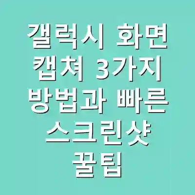 갤럭시 화면 캡쳐 3가지 방법과 빠른 스크린샷 꿀팁