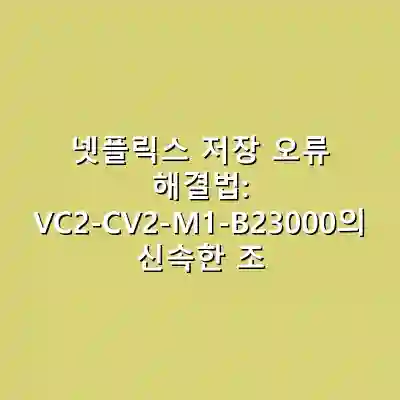 넷플릭스 저장 오류 해결법: VC2-CV2-M1-B23000의 신속한 조치