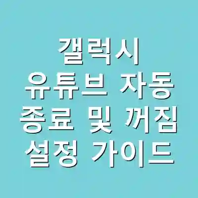 갤럭시 유튜브 자동 종료 및 꺼짐 설정 가이드