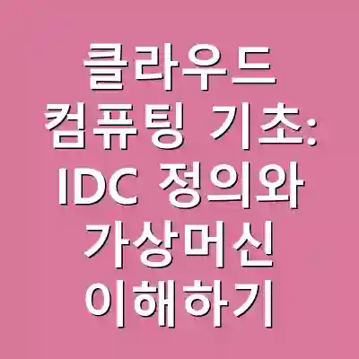 클라우드 컴퓨팅 기초: IDC 정의와 가상머신 이해하기