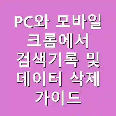 PC와 모바일 크롬에서 검색기록 및 데이터 삭제 가이드