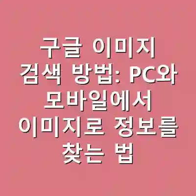 구글 이미지 검색 방법: PC와 모바일에서 이미지로 정보를 찾는 법