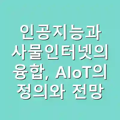 인공지능과 사물인터넷의 융합, AIoT의 정의와 전망