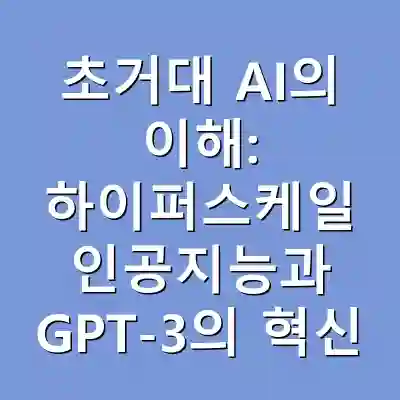 초거대 AI의 이해: 하이퍼스케일 인공지능과 GPT-3의 혁신