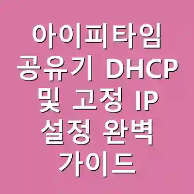 아이피타임 공유기 DHCP 및 고정 IP 설정 완벽 가이드