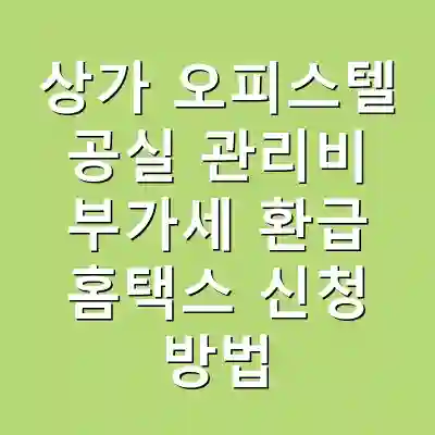 상가 오피스텔 공실 관리비 부가세 환급 홈택스 신청 방법