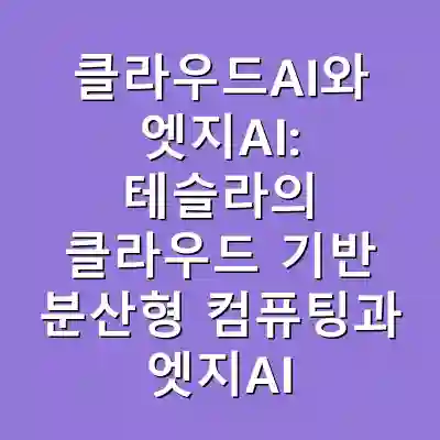 클라우드AI와 엣지AI: 테슬라의 클라우드 기반 분산형 컴퓨팅과 엣지AI의 부상