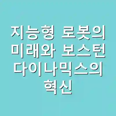 지능형 로봇의 미래와 보스턴 다이나믹스의 혁신