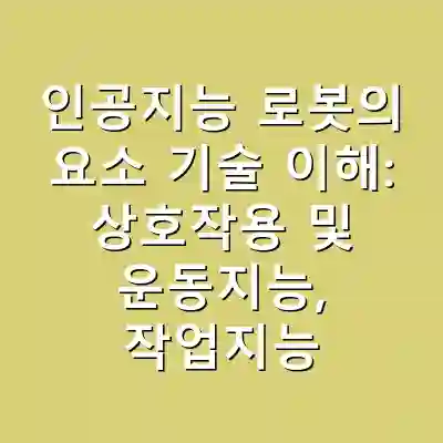인공지능 로봇의 요소 기술 이해: 상호작용 및 운동지능, 작업지능