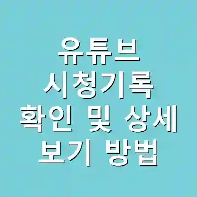 유튜브 시청기록 확인 및 상세 보기 방법