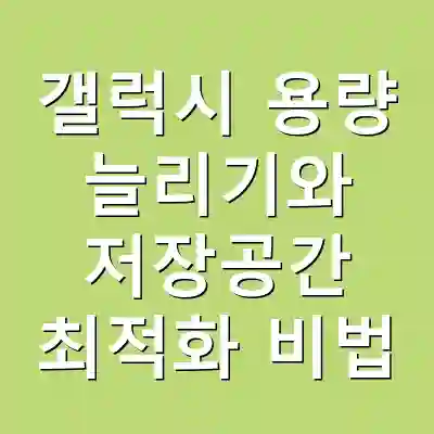 갤럭시 용량 늘리기와 저장공간 최적화 비법