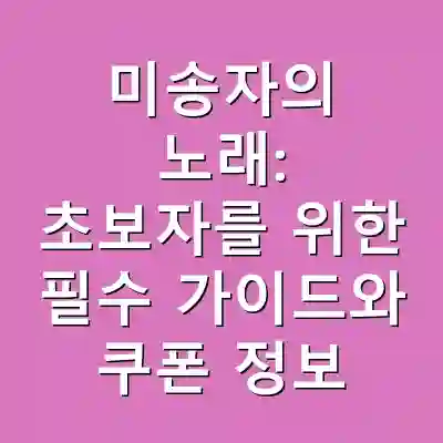 미송자의 노래: 초보자를 위한 필수 가이드와 쿠폰 정보
