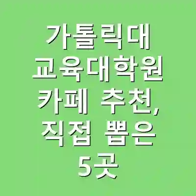 가톨릭대 교육대학원 카페 추천, 직접 뽑은 5곳