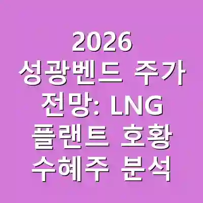 2026 성광벤드 주가 전망: LNG 플랜트 호황 수혜주 분석
