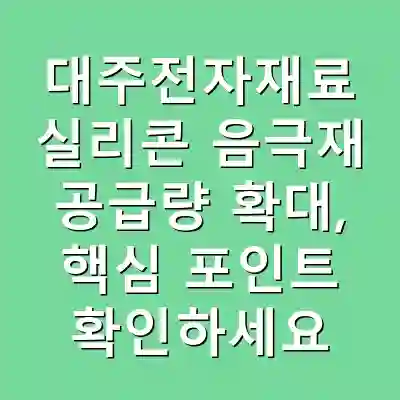 대주전자재료 실리콘 음극재 공급량 확대, 핵심 포인트 확인하세요