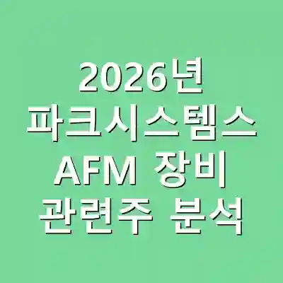 2026년 파크시스템스 AFM 장비 관련주 분석