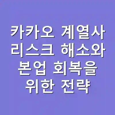 카카오 계열사 리스크 해소와 본업 회복을 위한 전략