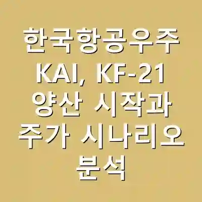 한국항공우주 KAI, KF-21 양산 시작과 주가 시나리오 분석