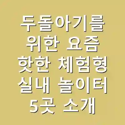 두돌아기를 위한 요즘 핫한 체험형 실내 놀이터 5곳 소개