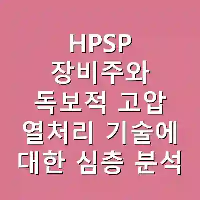HPSP 장비주와 독보적 고압 열처리 기술에 대한 심층 분석