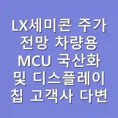 LX세미콘 주가 전망 차량용 MCU 국산화 및 디스플레이 칩 고객사 다변화 성과 확인