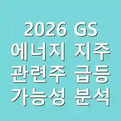 2026 GS 에너지 지주 관련주 급등 가능성 분석