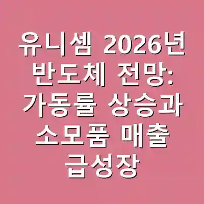 유니셈 2026년 반도체 전망: 가동률 상승과 소모품 매출 급성장