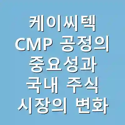 케이씨텍 CMP 공정의 중요성과 국내 주식 시장의 변화