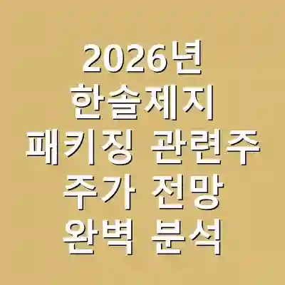 2026년 한솔제지 패키징 관련주 주가 전망 완벽 분석