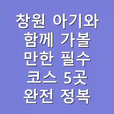 창원 아기와 함께 가볼 만한 필수 코스 5곳 완전 정복