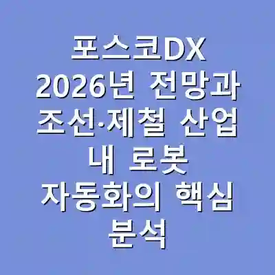 포스코DX 2026년 전망과 조선·제철 산업 내 로봇 자동화의 핵심 분석