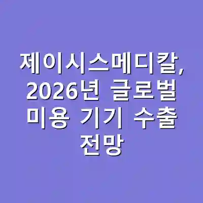 제이시스메디칼, 2026년 글로벌 미용 기기 수출 전망