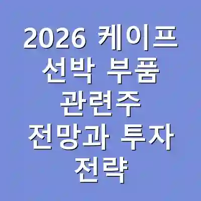 2026 케이프 선박 부품 관련주 전망과 투자 전략