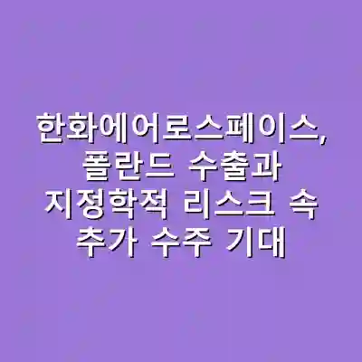 한화에어로스페이스, 폴란드 수출과 지정학적 리스크 속 추가 수주 기대