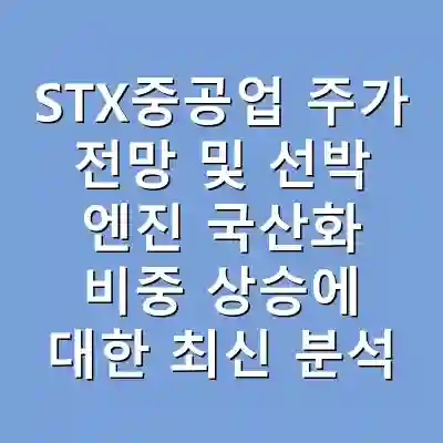 STX중공업 주가 전망 및 선박 엔진 국산화 비중 상승에 대한 최신 분석