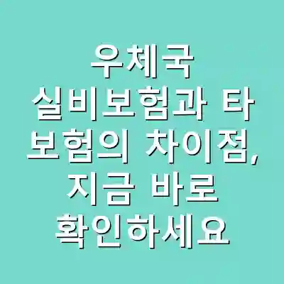 우체국 실비보험과 타 보험의 차이점, 지금 바로 확인하세요