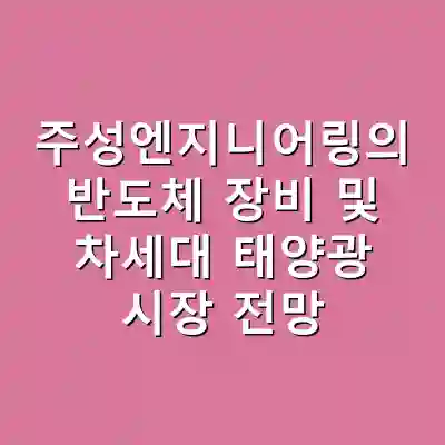 주성엔지니어링의 반도체 장비 및 차세대 태양광 시장 전망