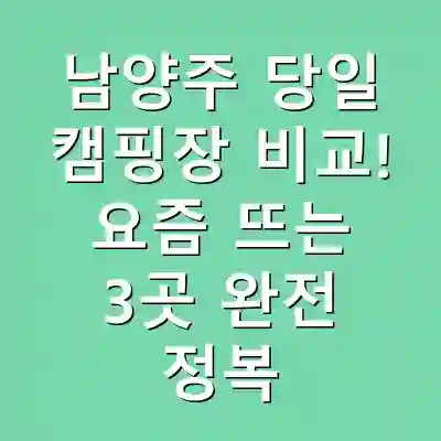 남양주 당일 캠핑장 비교! 요즘 뜨는 3곳 완전 정복