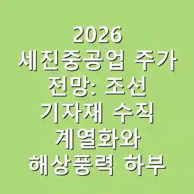 2026 세진중공업 주가 전망: 조선 기자재 수직 계열화와 해상풍력 하부구조물 성장 기회