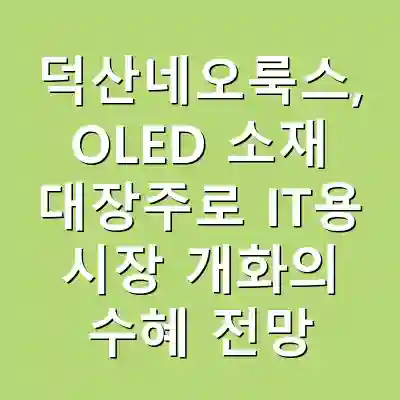 덕산네오룩스, OLED 소재 대장주로 IT용 시장 개화의 수혜 전망