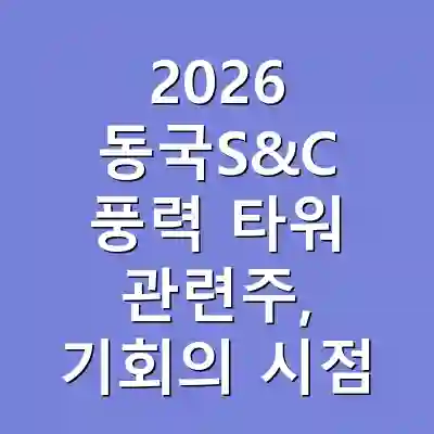 2026 동국S&C 풍력 타워 관련주, 기회의 시점