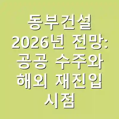 동부건설 2026년 전망: 공공 수주와 해외 재진입 시점