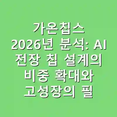가온칩스 2026년 분석: AI 전장 칩 설계의 비중 확대와 고성장의 필수 요소