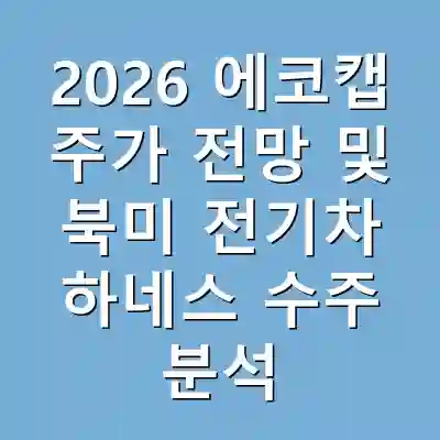 2026 에코캡 주가 전망 및 북미 전기차 하네스 수주 분석