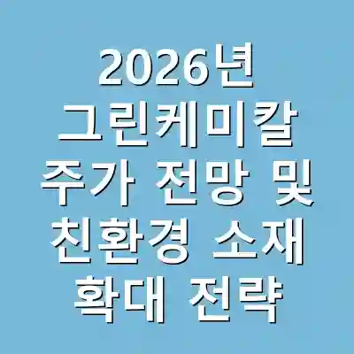 2026년 그린케미칼 주가 전망 및 친환경 소재 확대 전략