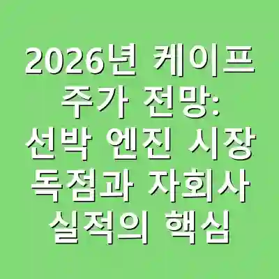 2026년 케이프 주가 전망: 선박 엔진 시장 독점과 자회사 실적의 핵심 분석