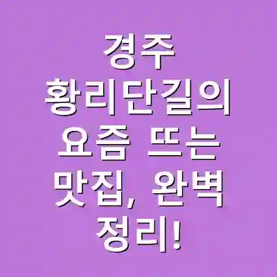 경주 황리단길의 요즘 뜨는 맛집, 완벽 정리!
