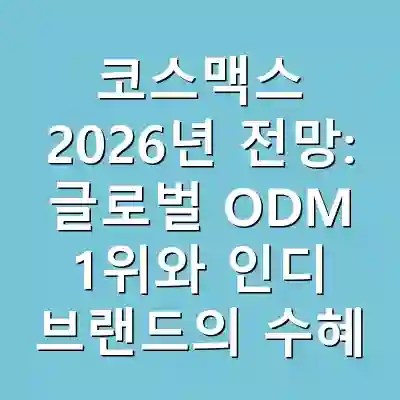 코스맥스 2026년 전망: 글로벌 ODM 1위와 인디 브랜드의 수혜