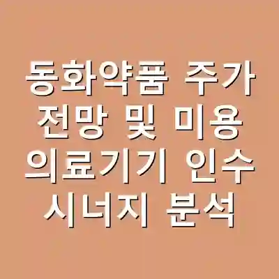 동화약품 주가 전망 및 미용 의료기기 인수 시너지 분석