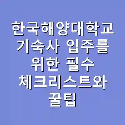 한국해양대학교 기숙사 입주를 위한 필수 체크리스트와 꿀팁